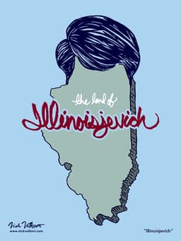 Illinoisjevich | Nick Volkert The state of Illinois, stylized with the text Illinoisjevich superimposed over it with Blagojevichs hair at the top